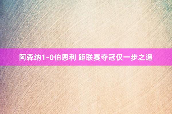 阿森纳1-0伯恩利 距联赛夺冠仅一步之遥